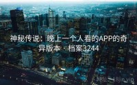 神秘传说：晚上一个人看的APP的奇异版本 · 档案3244