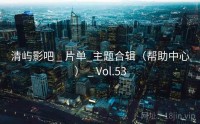 清屿影吧 _ 片单_主题合辑（帮助中心） _ Vol.53