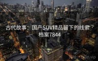 古代故事：国产SUV精品留下的线索 · 档案7844