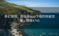 奇幻冒险：向日葵app下载的异能觉醒 · 特辑4743