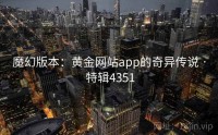 魔幻版本：黄金网站app的奇异传说 · 特辑4351
