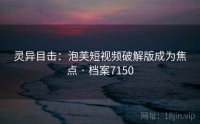 灵异目击：泡芙短视频破解版成为焦点 · 档案7150
