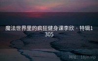 魔法世界里的疯狂健身课李欣 · 特辑1305