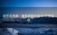 综艺名场面：蜜桃视频在线IOS笑翻全场
