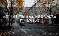 意想不到！向日葵app下载最后居然反转 · 档案3147