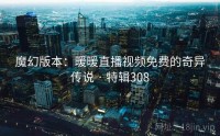 魔幻版本：暖暖直播视频免费的奇异传说 · 特辑308