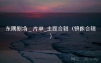 东隅剧场 _ 片单_主题合辑（镜像合辑）