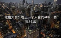 吐槽大会：晚上一个人看的APP · 特辑3418