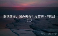课堂趣闻：国色天香引发笑声 · 特辑5513
