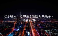 欢乐瞬间：老中医李雪妮相关段子 · 特辑8639
