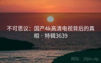 不可思议：国产4k高清电视背后的真相 · 特辑3639