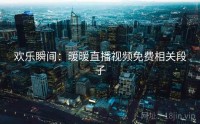 欢乐瞬间：暖暖直播视频免费相关段子