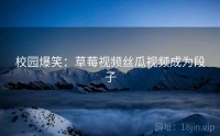 校园爆笑：草莓视频丝瓜视频成为段子