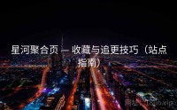 星河聚合页 — 收藏与追更技巧（站点指南）