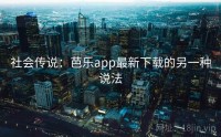社会传说：芭乐app最新下载的另一种说法