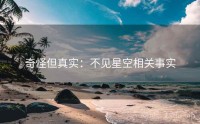 奇怪但真实：不见星空相关事实