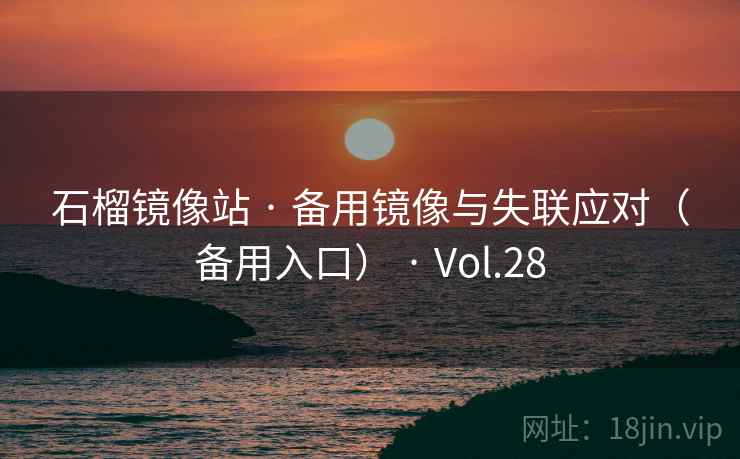 石榴镜像站 · 备用镜像与失联应对（备用入口） · Vol.28