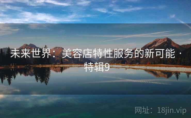 未来世界：美容店特性服务的新可能 · 特辑9