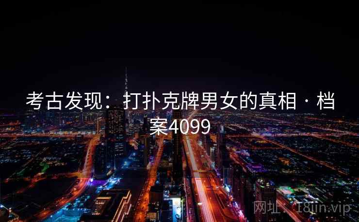 考古发现：打扑克牌男女的真相 · 档案4099