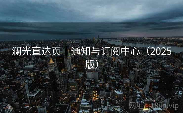 澜光直达页｜通知与订阅中心（2025版）