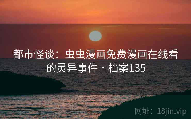 都市怪谈：虫虫漫画免费漫画在线看的灵异事件 · 档案135