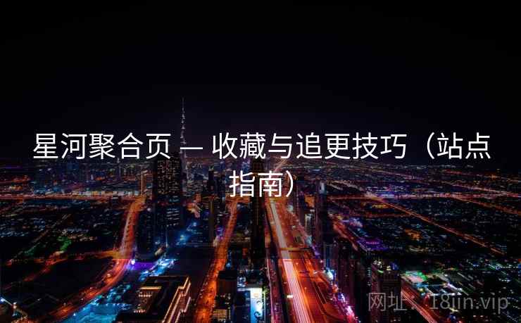 星河聚合页 — 收藏与追更技巧（站点指南）
