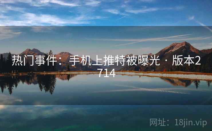 热门事件：手机上推特被曝光 · 版本2714