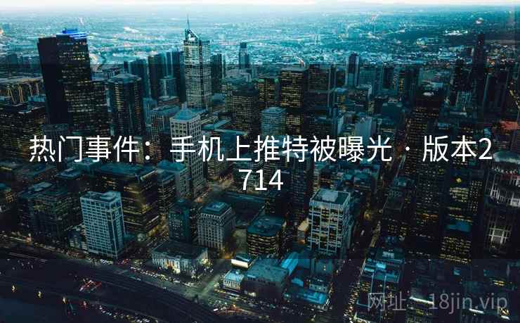 热门事件：手机上推特被曝光 · 版本2714