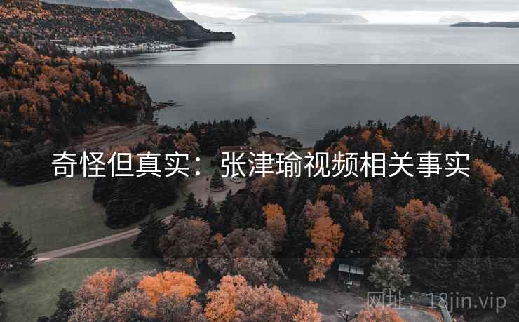 奇怪但真实：张津瑜视频相关事实