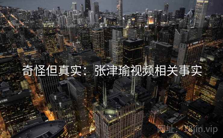 奇怪但真实：张津瑜视频相关事实