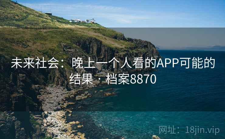 未来社会：晚上一个人看的APP可能的结果 · 档案8870