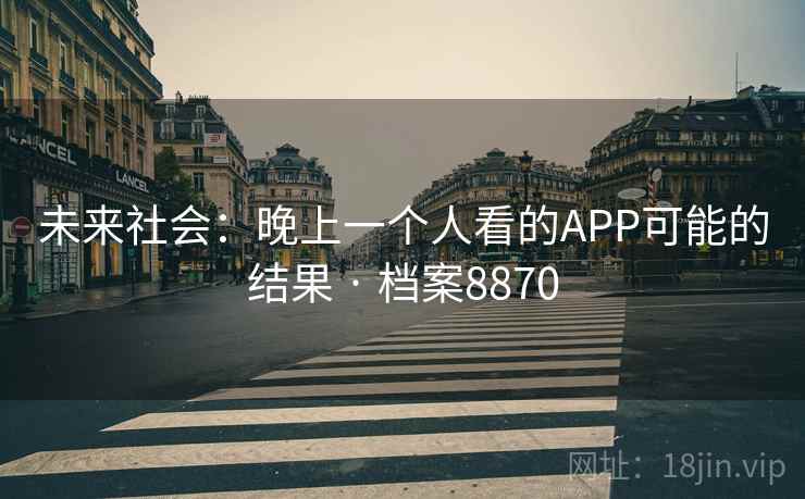 未来社会：晚上一个人看的APP可能的结果 · 档案8870