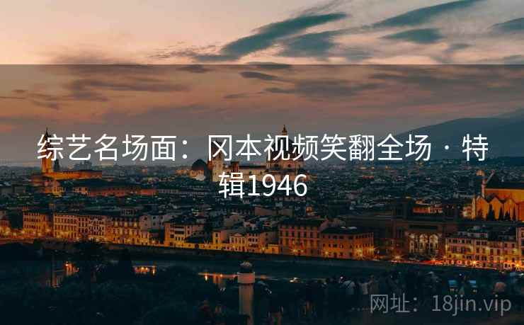 综艺名场面：冈本视频笑翻全场 · 特辑1946