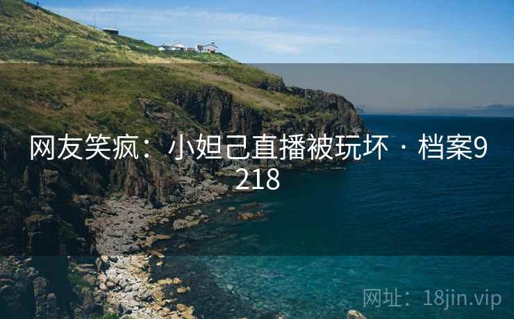网友笑疯：小妲己直播被玩坏 · 档案9218