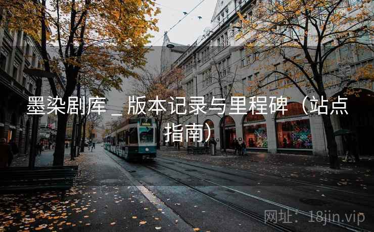 墨染剧库 _ 版本记录与里程碑（站点指南）