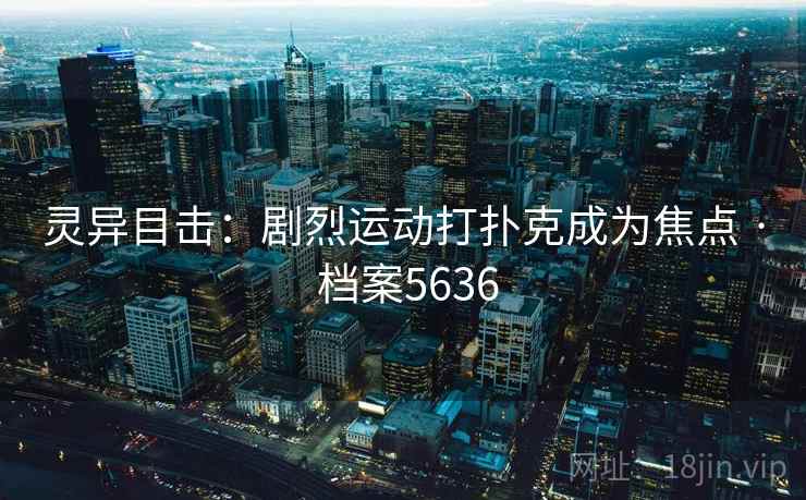 灵异目击：剧烈运动打扑克成为焦点 · 档案5636