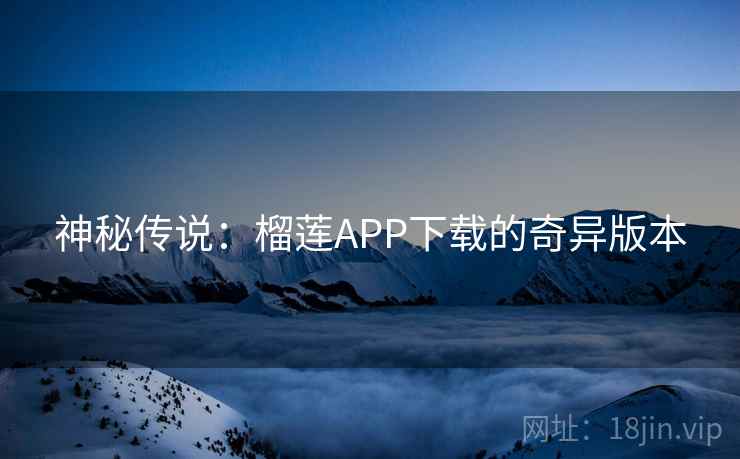 神秘传说：榴莲APP下载的奇异版本