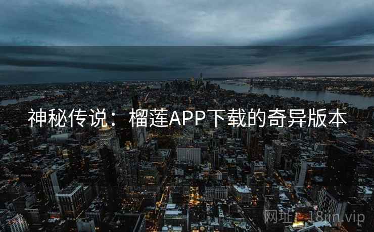 神秘传说：榴莲APP下载的奇异版本