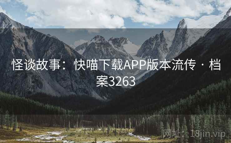 怪谈故事：快喵下载APP版本流传 · 档案3263