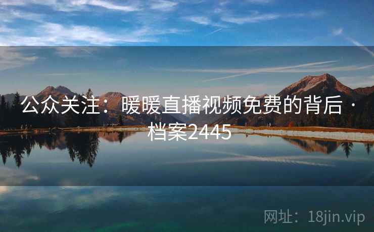 公众关注：暖暖直播视频免费的背后 · 档案2445