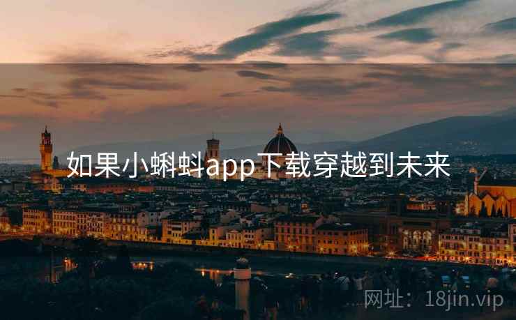 如果小蝌蚪app下载穿越到未来