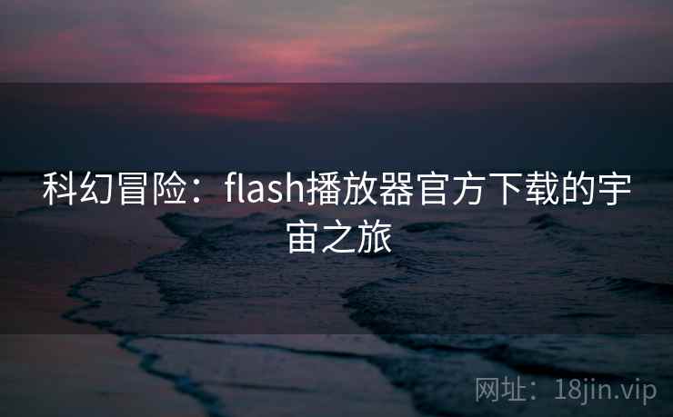 科幻冒险：flash播放器官方下载的宇宙之旅