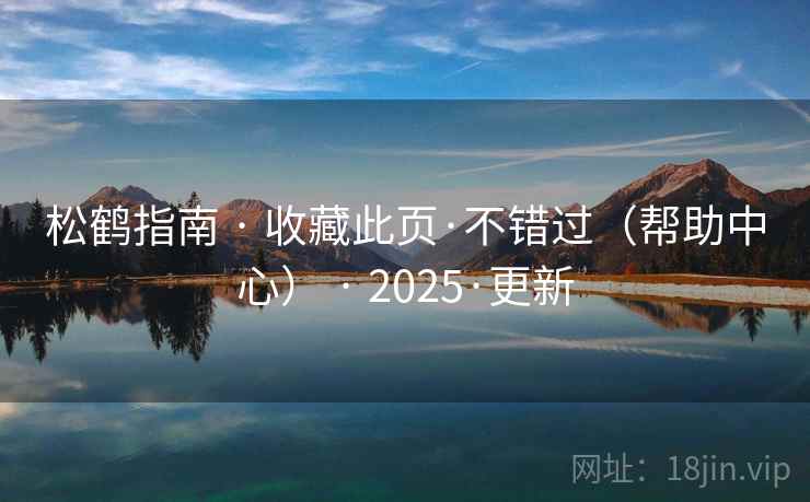 松鹤指南 · 收藏此页·不错过（帮助中心） · 2025·更新