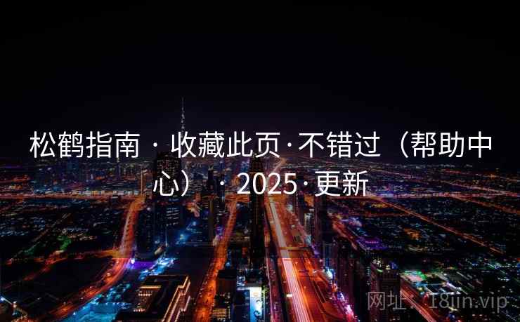 松鹤指南 · 收藏此页·不错过（帮助中心） · 2025·更新