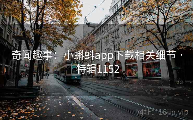 奇闻趣事:小蝌蚪app下载相关细节 · 特辑1152 奇闻趣事:小蝌蚪app下载相关细节 · 特辑1152