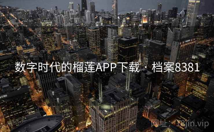 数字时代的榴莲APP下载 · 档案8381
