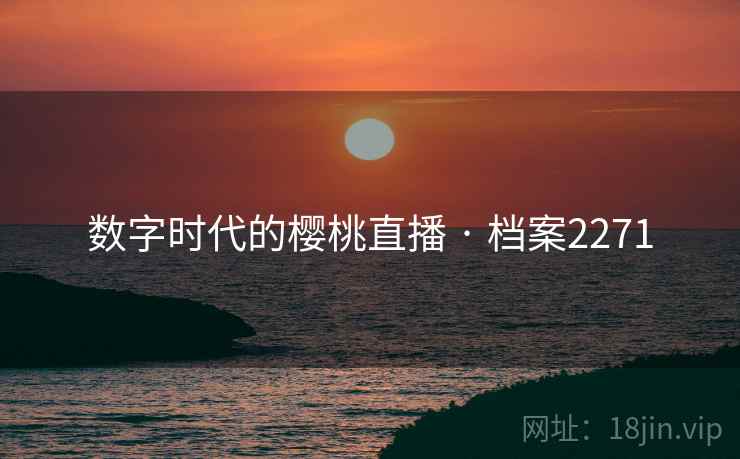 数字时代的樱桃直播 · 档案2271