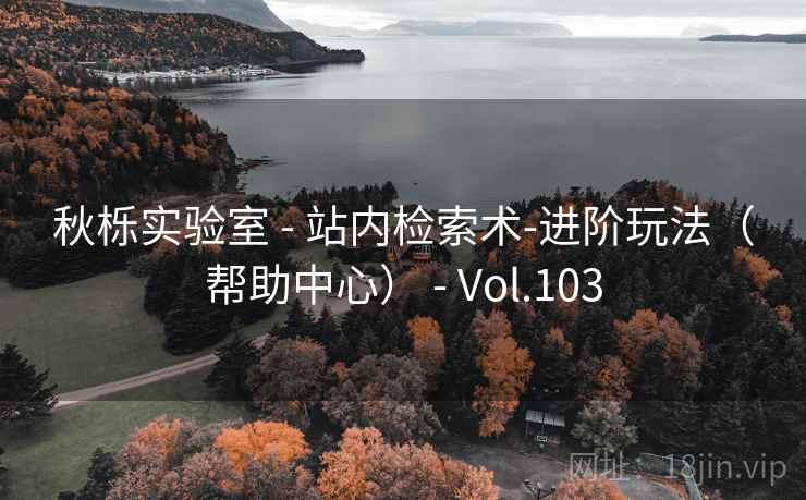 秋栎实验室 - 站内检索术-进阶玩法（帮助中心） - Vol.103