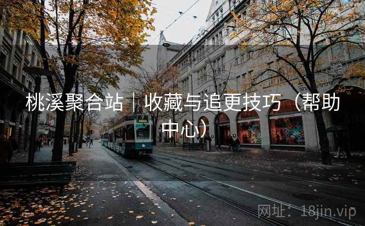 桃溪聚合站｜收藏与追更技巧（帮助中心）