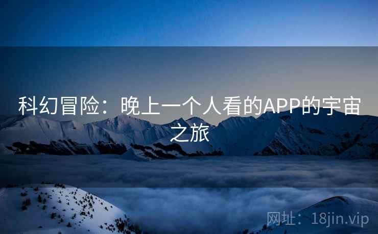 科幻冒险：晚上一个人看的APP的宇宙之旅